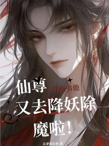 仙尊!您徒弟他又去降妖除魔啦百度